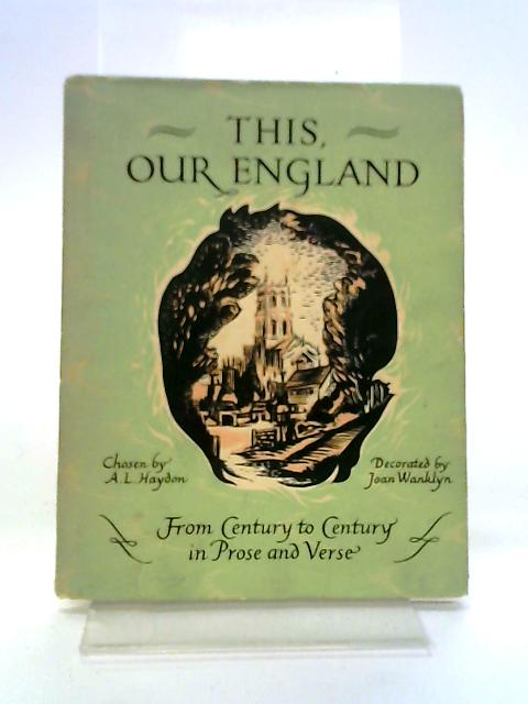 This Our England: From Century To Century In Prose And Verse By A. L. Haydon