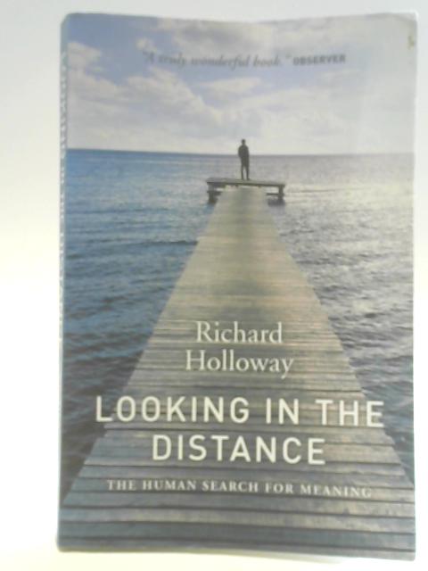 Looking in the Distance: The Human Search for Meaning By Richard Holloway