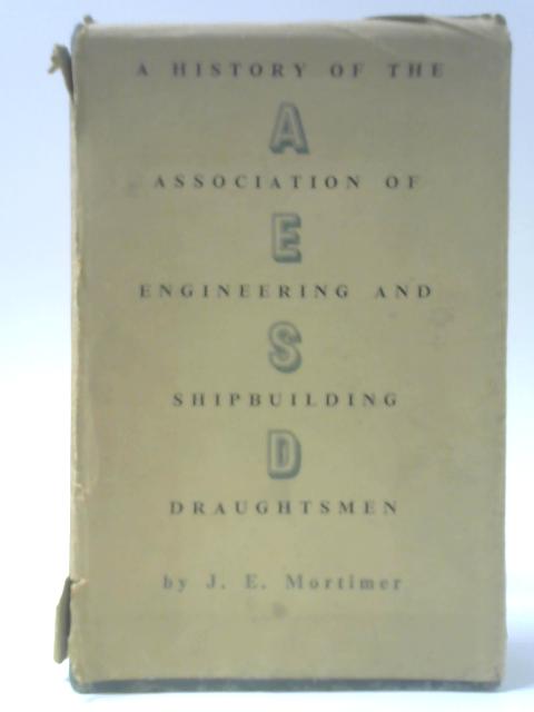 A History of the Association of Engineering and Shipbuilding Draughtsmen By J E Mortimer