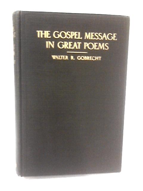 The Gospel Message in Great Poems von Rev. Walter R. Gobrecht