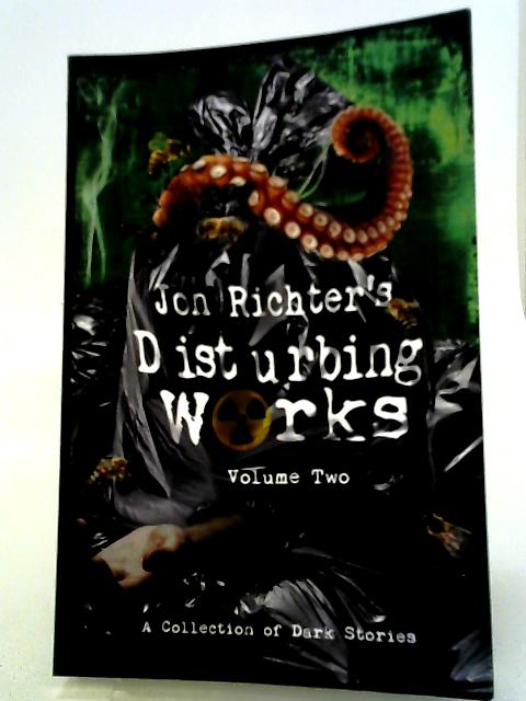 Jon Richter's Disturbing Works: Volume Two: Another Collection Of Dark Stories By Jon Richter