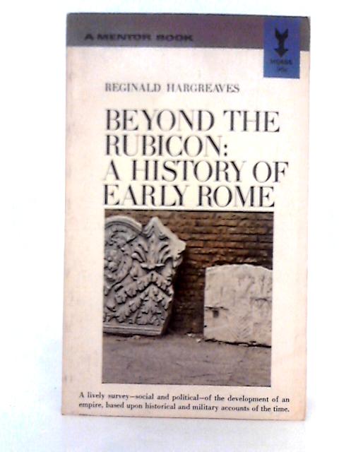 Beyond the Rubicon; A History of Early Rome By Reginald Hargreaves