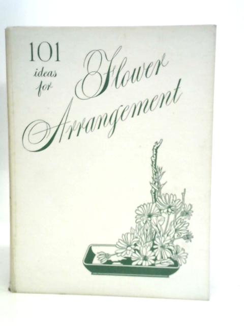 101 Ideas for Flower Arrangement: A Further Treatise on the Art of Flower Arrangement, Introducing New Ways and Means By Julia Clements