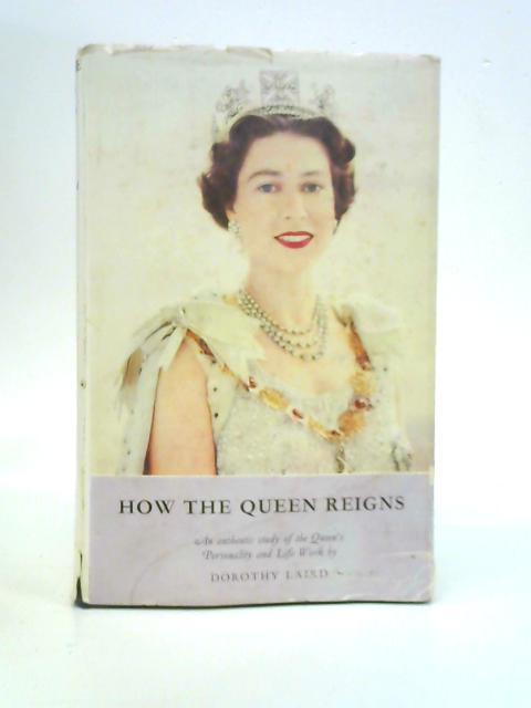 How the Queen Reigns: An Authentic Study of the Queen's Personality and Life Work By Dorothy Laird