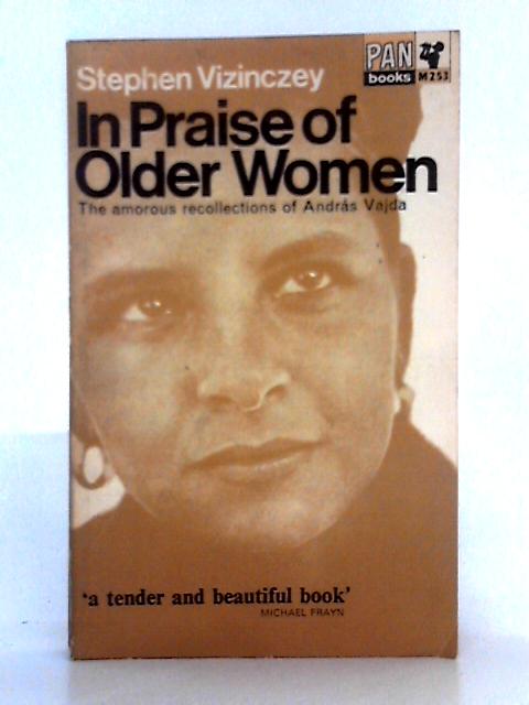 In Praise of Older Women; The Amorous Recollections of Andras Vajda By Stephen Vizinczey