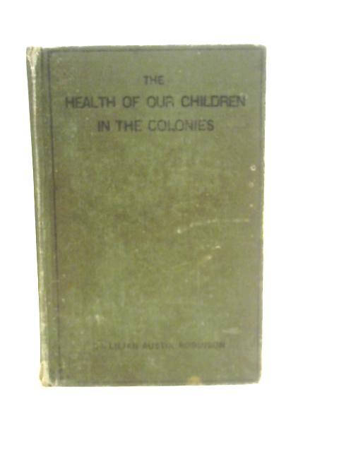 The Health Of Our Children In The Colonies: A Book For Mothers - By L.A. Robinson