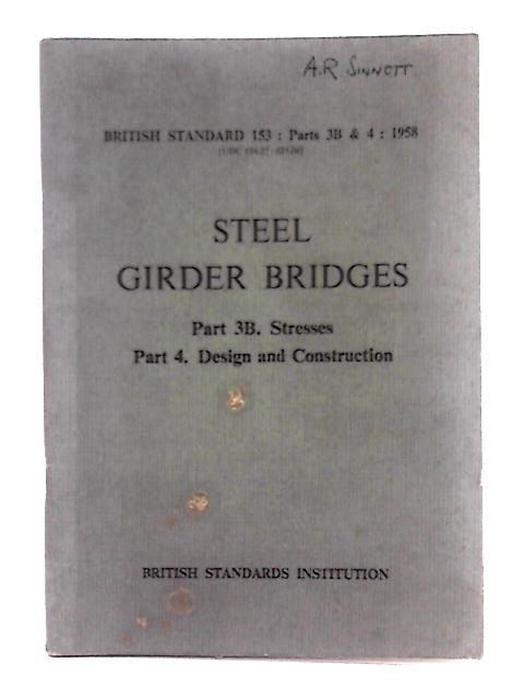 Specification for Steel Girder Bridges Part 3B Stresses Part 4 Design and Construction (British Standard 153 Parts 3B & 4 1958) By Unstated