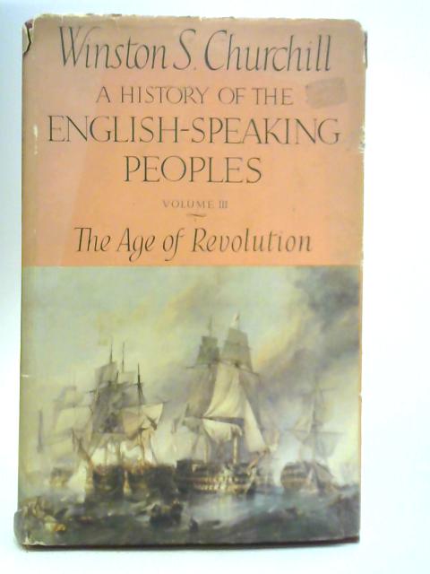 A History of the English-Speaking Peoples: Vol. III - The Age of Revolution By Winston S. Churchill