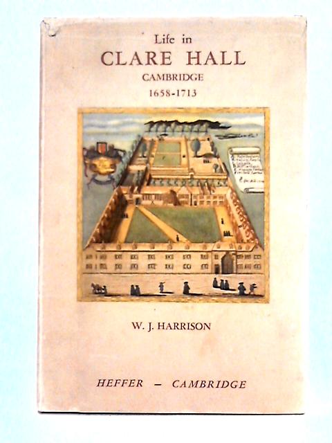 Life in Clare Hall, Cambridge, 1658-1713 By William John Harrison