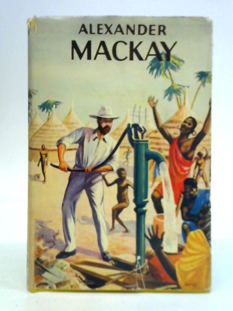 Alexander Mackay - Missionary And Engineer By Alec Richard Evans