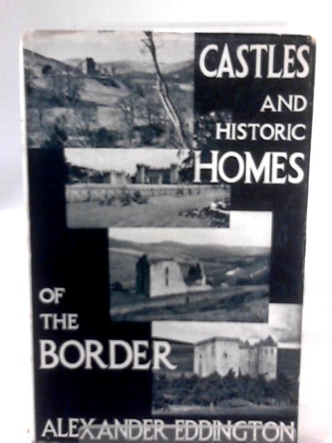 Castles and Historic Homes of the Border: Their Traditions and Romance By Alexander Eddington