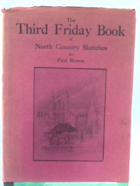 The Third Friday Book Of North Country Sketches; Being A Further Selection Of 'Friday Articles' From The 'Newcastle Journal' By Paul Brown