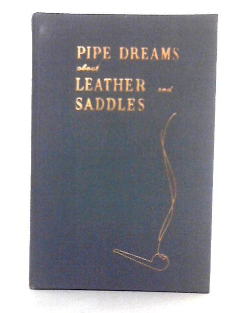 Pipe Dreams About Leather and Saddles (Riding Cycling Driving and Pack) By Leonard K. Mason