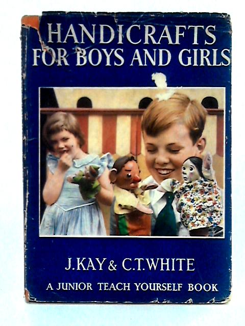 Handicrafts for Boys and Girls (Junior Teach Yourself Books Series) By J. Kay, C.T. White