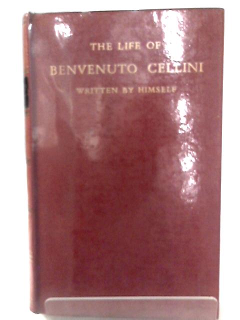 The Life of Benvenuto Cellini Written By Himself By Benvenuto Cellini