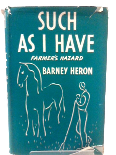 Such as I have, or Farmer's Hazard By Barney Heron