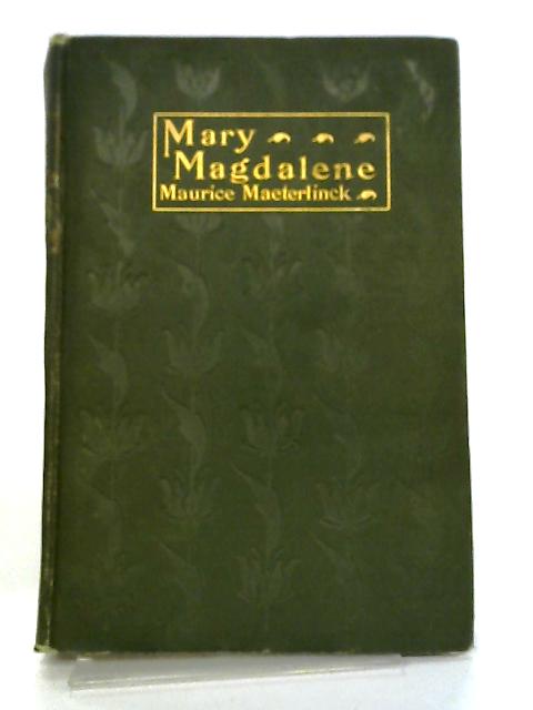 Mary Magdalene: A Play In Three Acts By Maurice Maeterlinck