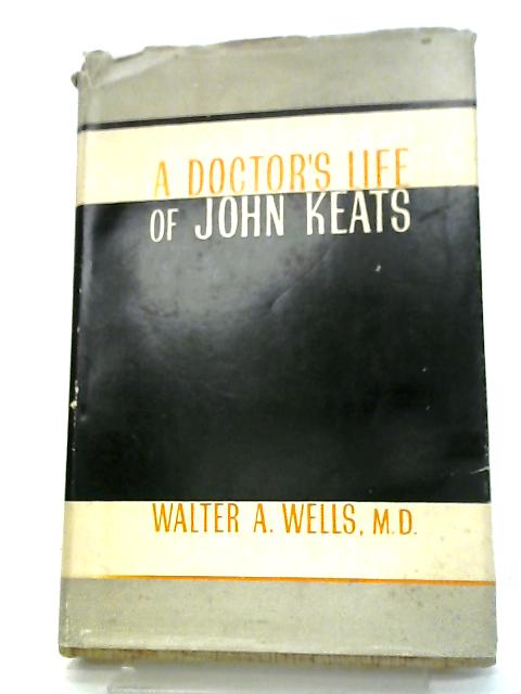 A Doctors Life of John Keats By Walter A. Wells