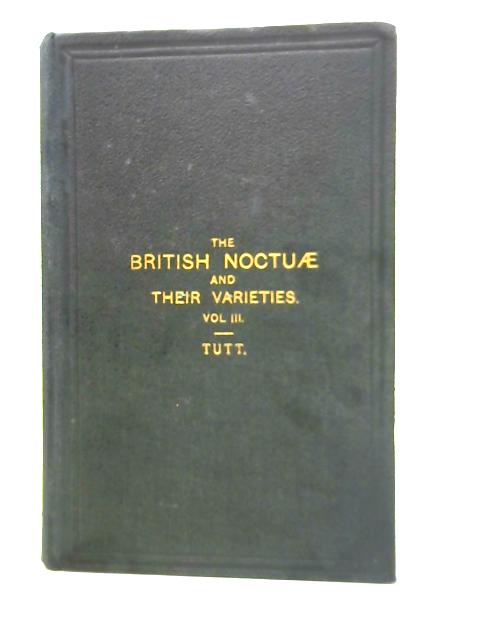 The British Noctuae and Their Varieties, Vol. III By J.W.Tutt