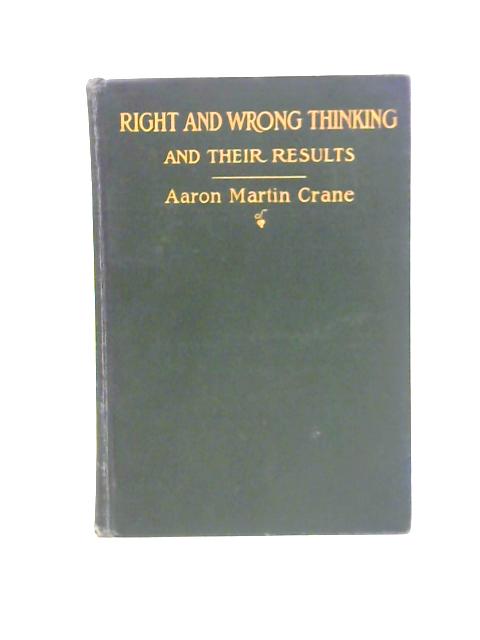 Right And Wrong Thinking, And Their Results: The Undreamed Of Possibilities Which Man May Achieve Through His Own Mental Control By Aaron Martin Crane