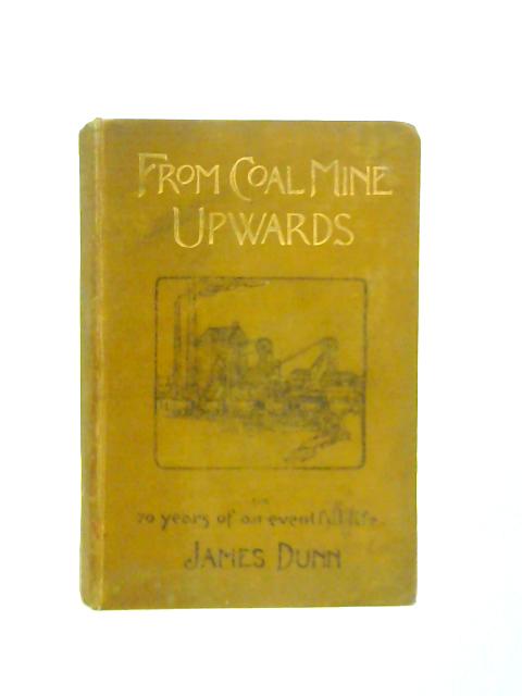 From Coal Mine Upwards By James Dunn