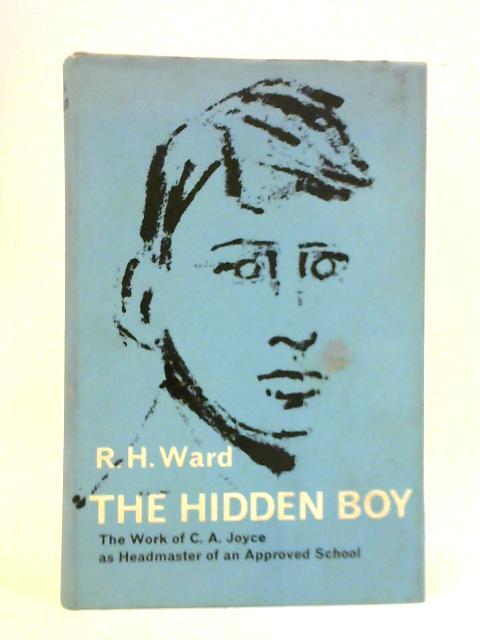 The Hidden Boy: the Work of C.A.Joyce as Headmaster of an Approved School By R.H.Ward