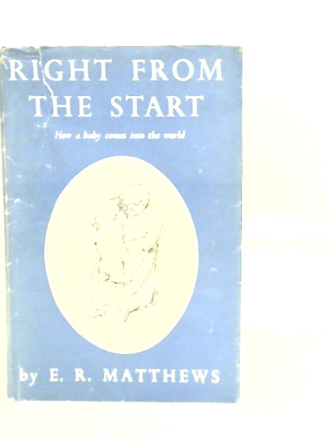 Right from the Start: How a Baby Comes Into the World By E.R.Matthews