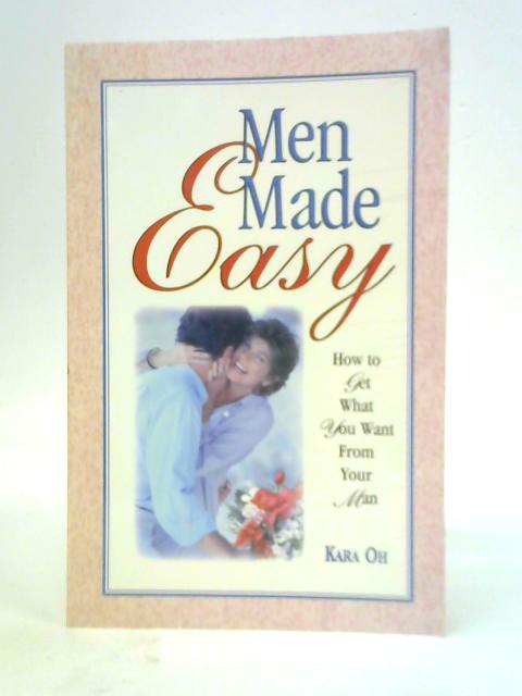 Men Made Easy: How to Get What You Want from Your Man By Kara Oh