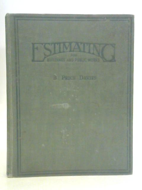 Estimating for Buildings and Public Works : For the Use of Surveyors, Builders, Contractors, Merchants, and Others concerned in the Estimating and Pricing of Buildings and Public Works By B.Price Davies