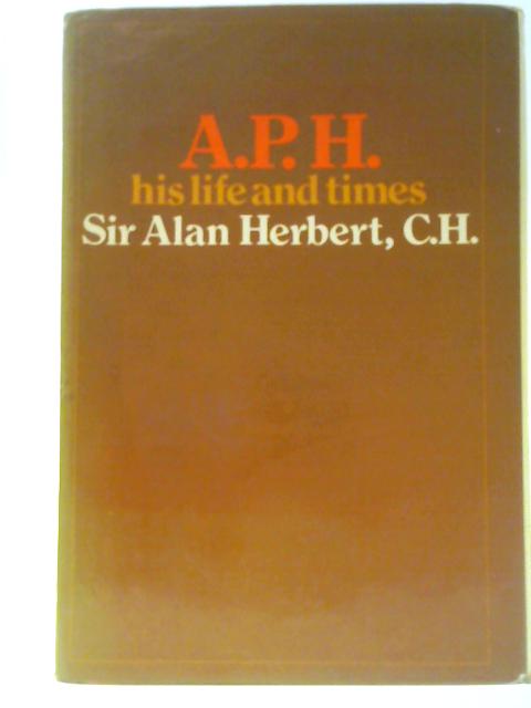 A.P.H.: His Life and Times By A P Herbert