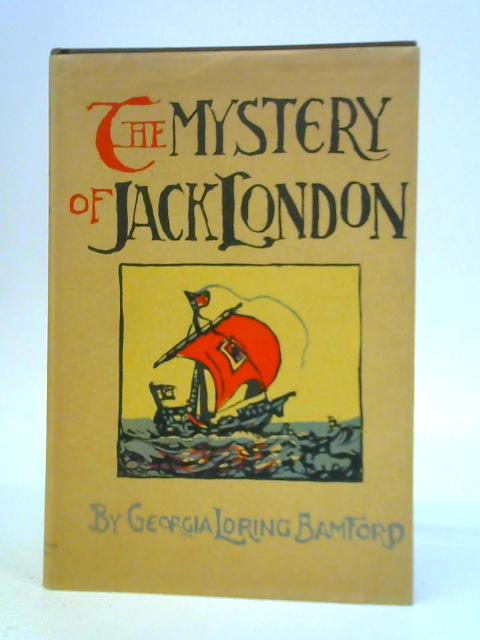 The Mystery of Jack London, Some of His Friends, Also a Few Letters, a Reminiscence By Georgia Loring Bamford