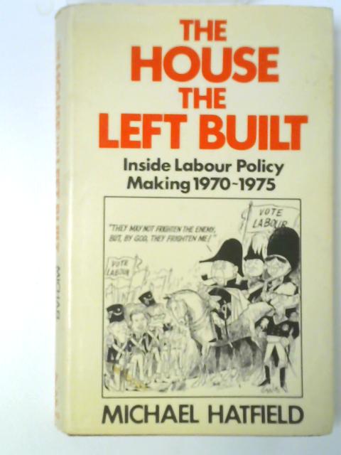 The House the Left Built: Inside Labour Policy-Making, 1970-75 von Michael Hatfield