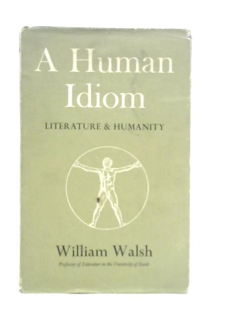 A Human Idiom: Literature and Humanity By William Walsh