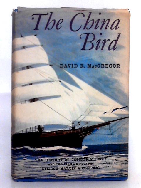 The China Bird; the History of Captain Killick and One Hundred Years of Sail and Steam von David R. MacGregor