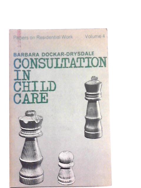 Consultation in Child Care (Papers on residential work) By Barbara Dockar-Drysdale