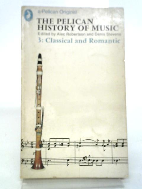 The Pelican History of Music. 3: Classical and Romantic By Alec Robertson and Denis Stevens