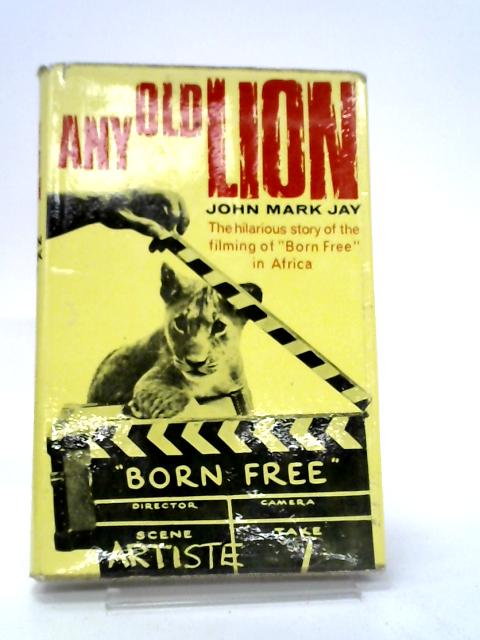 Any Old Lion: The Hilarious Story of the Filming of 'Born Free' in Africa By John Mark Jay