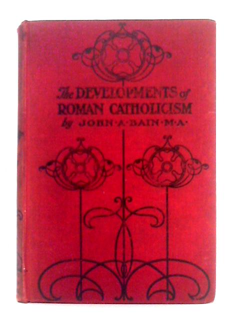 The Developments of Roman Catholicism By John A. Bain