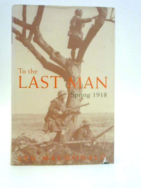To the Last Man Spring 1918 By Lyn Macdonald