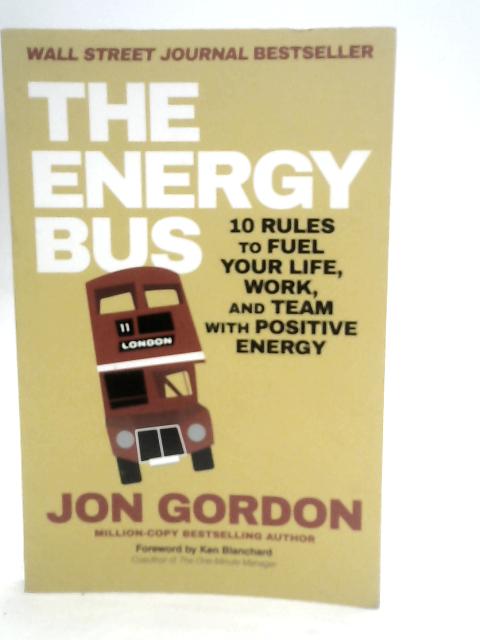 The Energy Bus: 10 Rules to Fuel Your Life, Work, and Team with Positive Energy von Jon Gordon