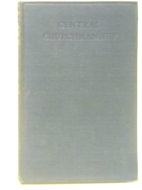 Central Churchmanship; Or, The Position, Principles And Policy Of Evangelical Churchmen In Relation To Modern Thought And Work By J Denton Thompson