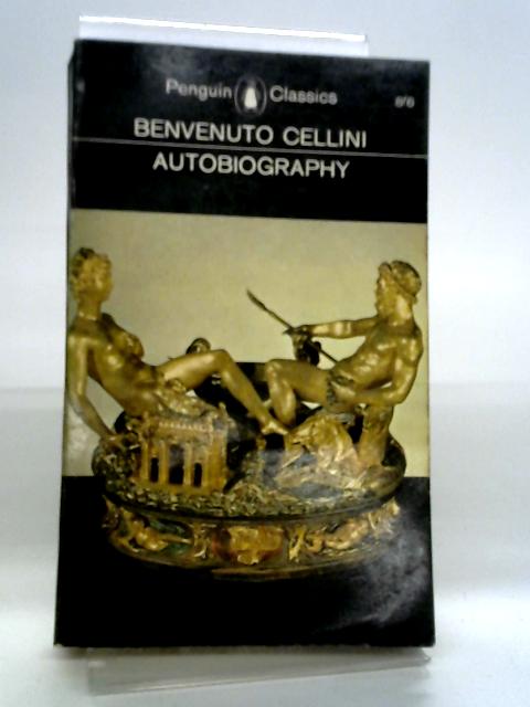 The Autobiography of Benvenuto Cellini By Benvenuto Cellini
