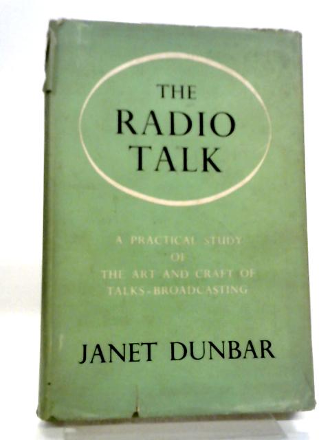 The Radio Talk: A Practical Study Of The Art And Craft Of Talks Broadcasting von Janet Dunbar
