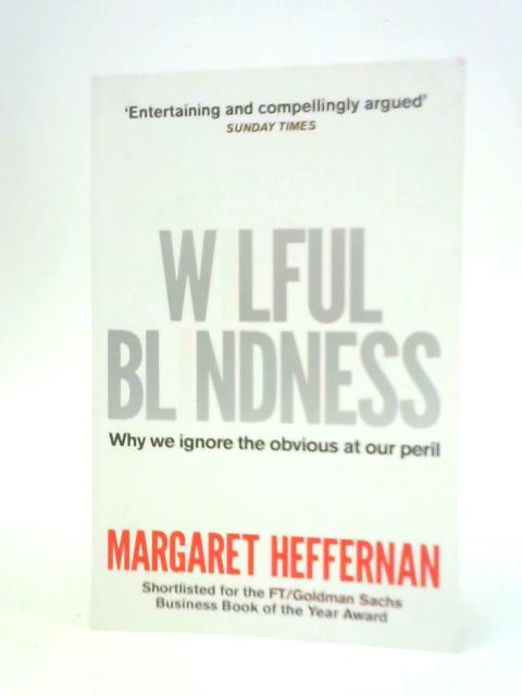 Wilful Blindness: Why We Ignore the Obvious By Margaret Heffernan