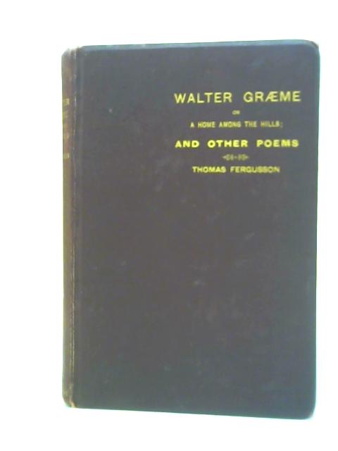 Walter Graeme or a Home Among the Hills and Other Poems By Thomas Fergusson