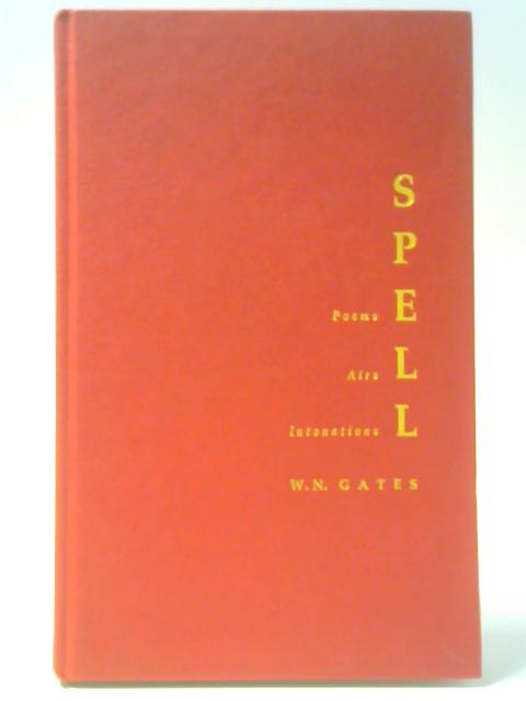 Spell: Poems, Airs, Intonations By W N Gates