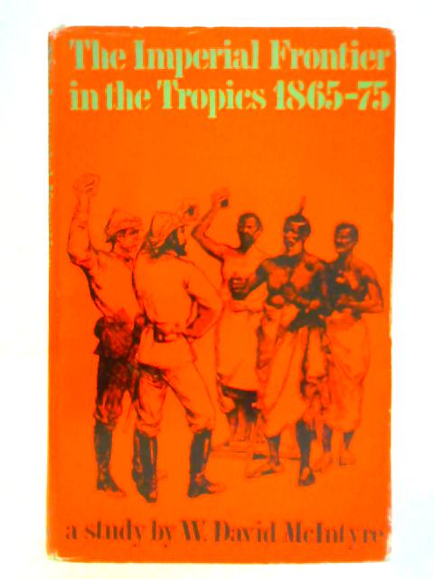 The Imperial Frontier in the Tropics, 1865-75 By W. David McIntyre