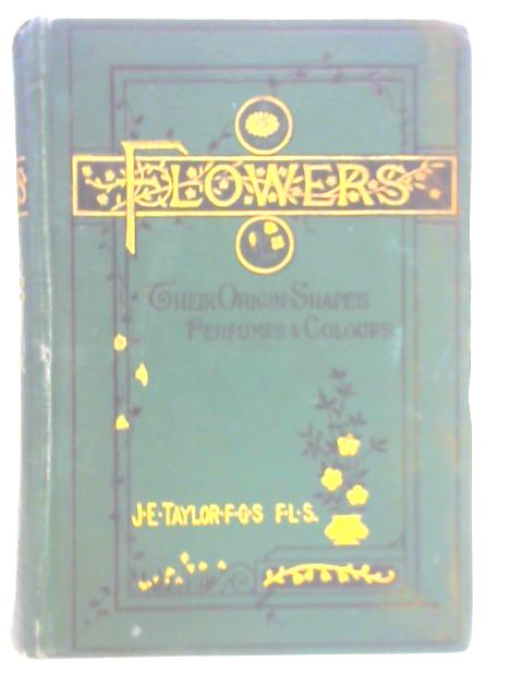 Flowers: Their Origin, Shapes, Perfumes, and Colours von J. E. Taylor