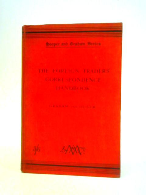 The Foreign Traders' Correspondence Handbook for the Use of British Firms Trading With France, Germany, and Spain, Their Colonies, and With Countries Using Their Languages By James Graham