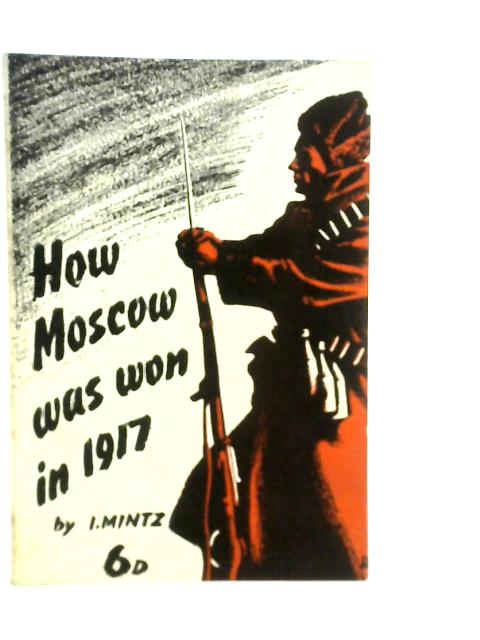 How Moscow Was Won in 1917: A Chapter in the History of the Revolution von I.Mintz